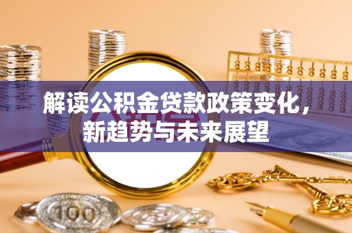 松溪解读公积金贷款政策变化，新趋势与未来展望