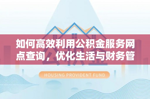 松溪如何高效利用公积金服务网点查询，优化生活与财务管理