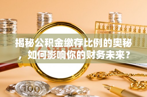 松溪揭秘公积金缴存比例的奥秘，如何影响你的财务未来？