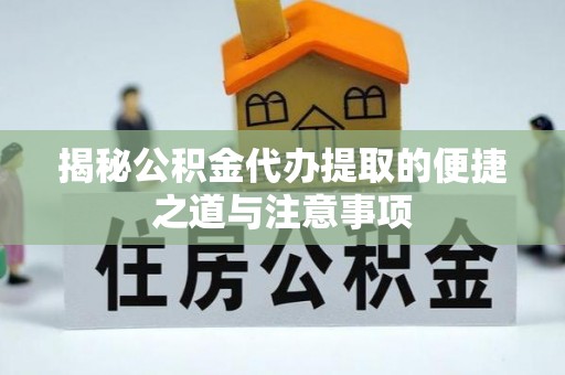 松溪揭秘公积金代办提取的便捷之道与注意事项
