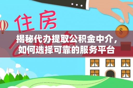 松溪揭秘代办提取公积金中介，如何选择可靠的服务平台