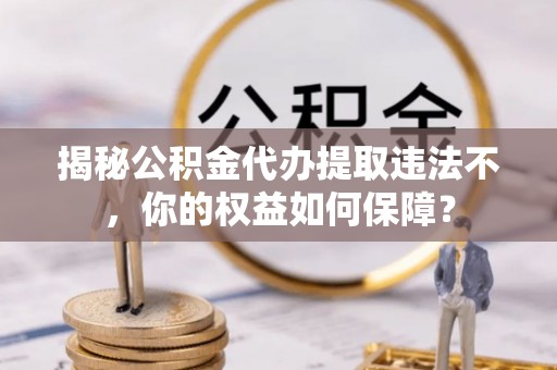 松溪揭秘公积金代办提取违法不，你的权益如何保障？